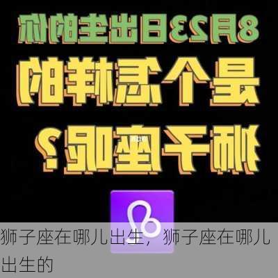 狮子座在哪儿出生，狮子座在哪儿出生的