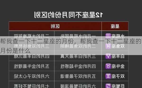 帮我查一下十二星座的月份，帮我查一下十二星座的月份是什么