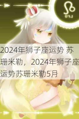 2024年狮子座运势 苏珊米勒，2024年狮子座运势苏珊米勒5月