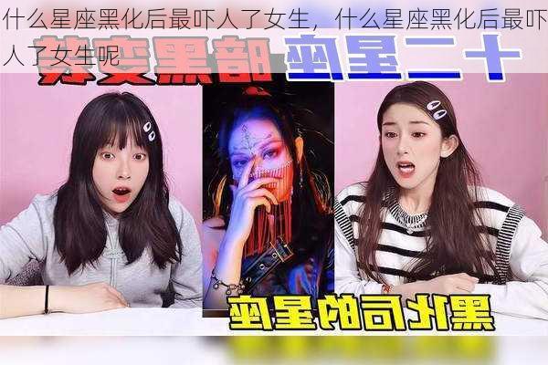 什么星座黑化后最吓人了女生，什么星座黑化后最吓人了女生呢