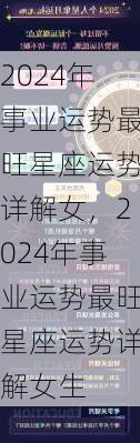 2024年事业运势最旺星座运势详解女，2024年事业运势最旺星座运势详解女生