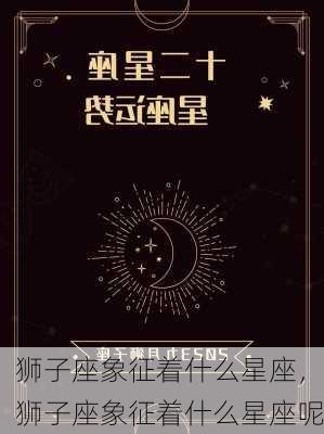 狮子座象征着什么星座，狮子座象征着什么星座呢