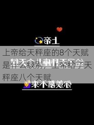 上帝给天秤座的8个天赋是什么级别，上帝给了天秤座八个天赋