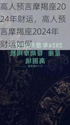 高人预言摩羯座2024年财运，高人预言摩羯座2024年财运如何