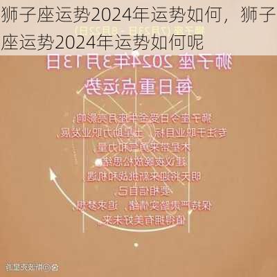 狮子座运势2024年运势如何，狮子座运势2024年运势如何呢