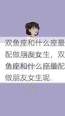 双鱼座和什么座最配做朋友女生，双鱼座和什么座最配做朋友女生呢