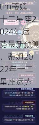 tim蒂姆十二星座2024年运势最新预测，蒂姆2022年十二星座运势