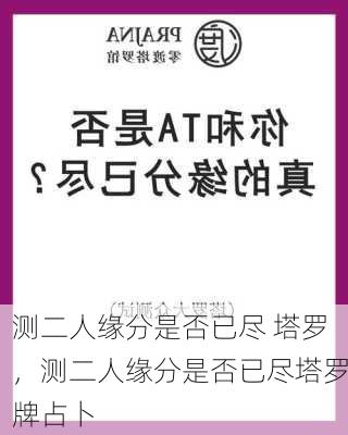 测二人缘分是否已尽 塔罗，测二人缘分是否已尽塔罗牌占卜