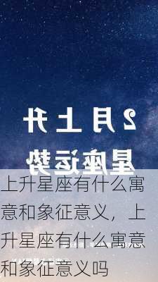 上升星座有什么寓意和象征意义，上升星座有什么寓意和象征意义吗