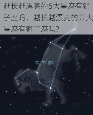 越长越漂亮的6大星座有狮子座吗，越长越漂亮的五大星座有狮子座吗?