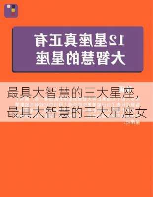 最具大智慧的三大星座，最具大智慧的三大星座女