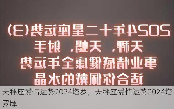 天秤座爱情运势2024塔罗，天秤座爱情运势2024塔罗牌