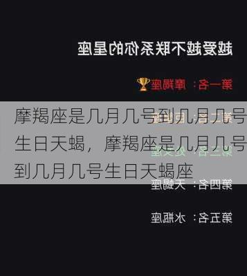 摩羯座是几月几号到几月几号生日天蝎，摩羯座是几月几号到几月几号生日天蝎座