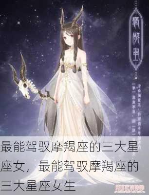 最能驾驭摩羯座的三大星座女，最能驾驭摩羯座的三大星座女生