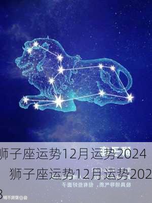 狮子座运势12月运势2024，狮子座运势12月运势2023