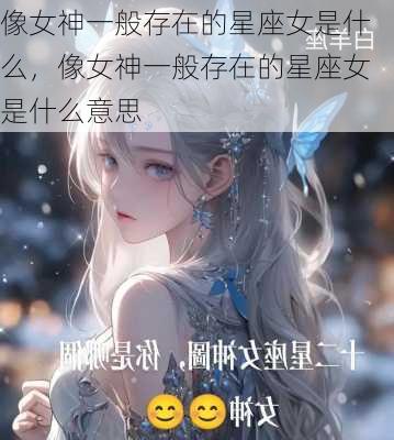 像女神一般存在的星座女是什么，像女神一般存在的星座女是什么意思