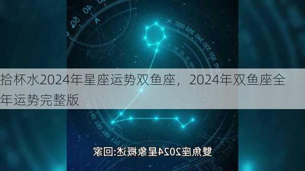 拾杯水2024年星座运势双鱼座，2024年双鱼座全年运势完整版