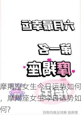 摩羯座女生今日运势如何，摩羯座女生今日运势如何?