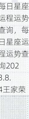 每日星座运程运势查询，每日星座运程运势查询2023.8.4王家荣