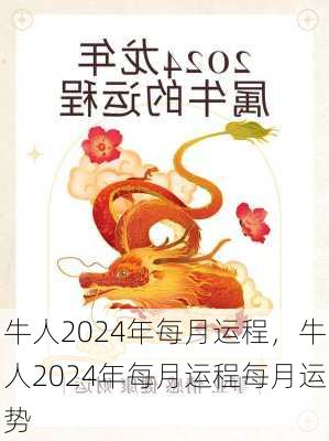 牛人2024年每月运程，牛人2024年每月运程每月运势