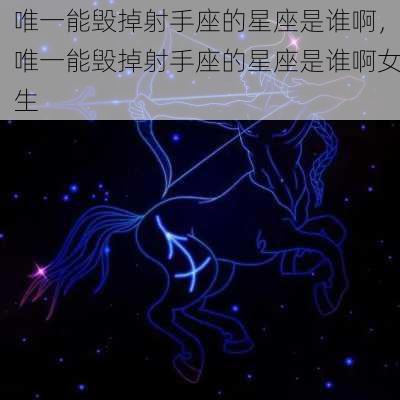 唯一能毁掉射手座的星座是谁啊，唯一能毁掉射手座的星座是谁啊女生