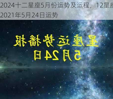 2024十二星座5月份运势及运程，12星座2021年5月24日运势