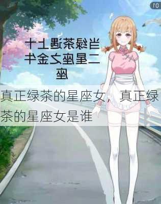 真正绿茶的星座女，真正绿茶的星座女是谁