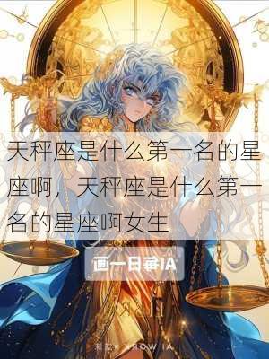 天秤座是什么第一名的星座啊，天秤座是什么第一名的星座啊女生