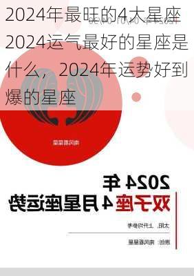 2024年最旺的4大星座2024运气最好的星座是什么，2024年运势好到爆的星座