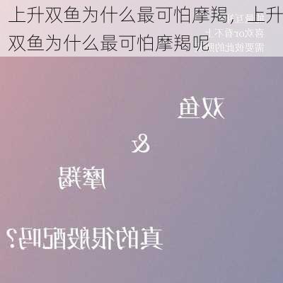 上升双鱼为什么最可怕摩羯，上升双鱼为什么最可怕摩羯呢