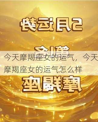 今天摩羯座女的运气，今天摩羯座女的运气怎么样