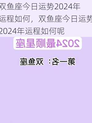 双鱼座今日运势2024年运程如何，双鱼座今日运势2024年运程如何呢