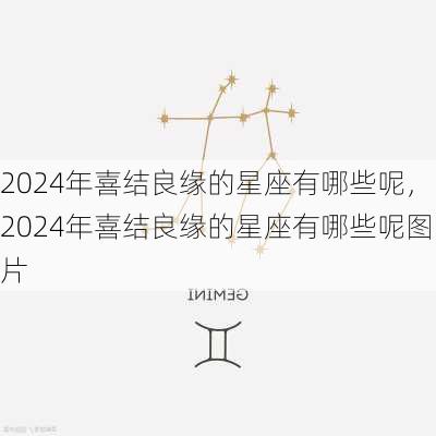 2024年喜结良缘的星座有哪些呢，2024年喜结良缘的星座有哪些呢图片