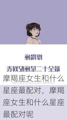 摩羯座女生和什么星座最配对，摩羯座女生和什么星座最配对呢