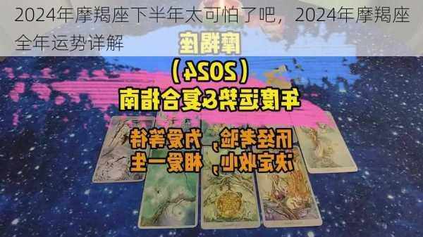 2024年摩羯座下半年太可怕了吧，2024年摩羯座全年运势详解