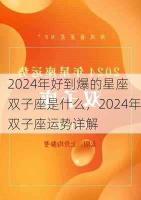 2024年好到爆的星座 双子座是什么，2024年双子座运势详解