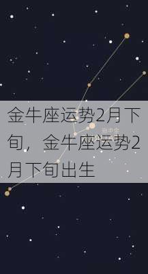 金牛座运势2月下旬，金牛座运势2月下旬出生