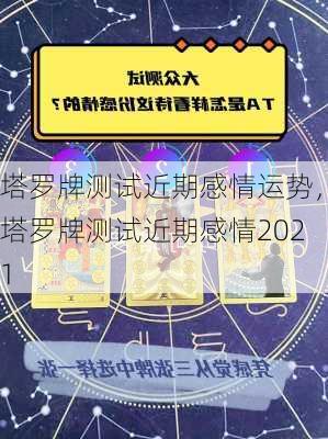 塔罗牌测试近期感情运势，塔罗牌测试近期感情2021