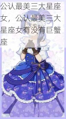 公认最美三大星座女，公认最美三大星座女有没有巨蟹座