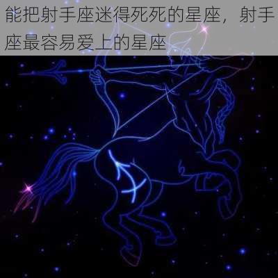 能把射手座迷得死死的星座，射手座最容易爱上的星座