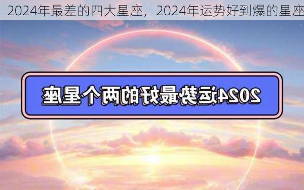 2024年最差的四大星座，2024年运势好到爆的星座