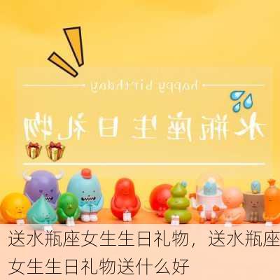 送水瓶座女生生日礼物，送水瓶座女生生日礼物送什么好