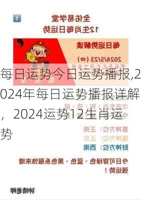 每日运势今日运势播报,2024年每日运势播报详解，2024运势12生肖运势