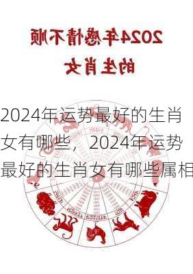 2024年运势最好的生肖女有哪些，2024年运势最好的生肖女有哪些属相