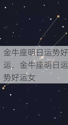 金牛座明日运势好运，金牛座明日运势好运女