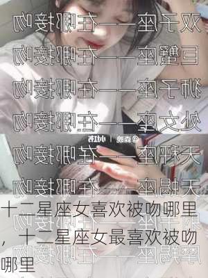 十二星座女喜欢被吻哪里，十二星座女最喜欢被吻哪里