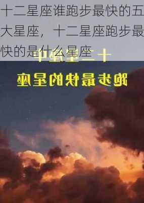 十二星座谁跑步最快的五大星座，十二星座跑步最快的是什么星座