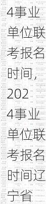 2024事业单位联考报名时间，2024事业单位联考报名时间辽宁省