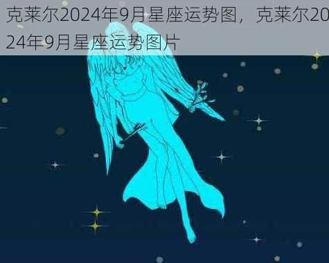 克莱尔2024年9月星座运势图，克莱尔2024年9月星座运势图片