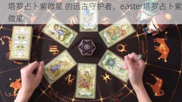 塔罗占卜紫微星 的远古守护者，easter塔罗占卜紫微星